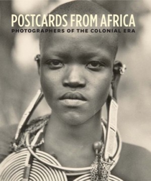 Postcards from Africa: Photographers of the Colonial Eraby: Christraud M. Geary