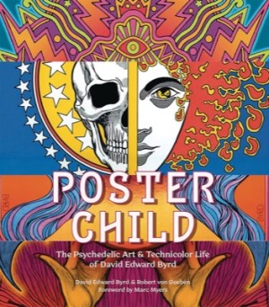 Poster Child: The Psychedelic Art & Technicolor Life of David Edward Byrd by: Byrd, David Edward/ Von Goeben, Robert