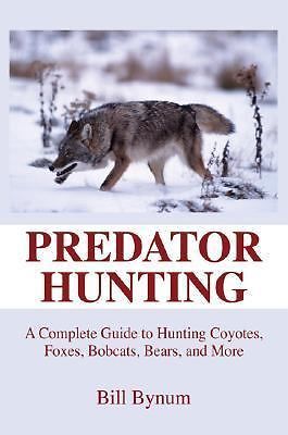 Predator Hunting: A Complete Guide to Hunting Coyotes, Foxes, Bobcats, Bears and Moreby: Bill Bynum