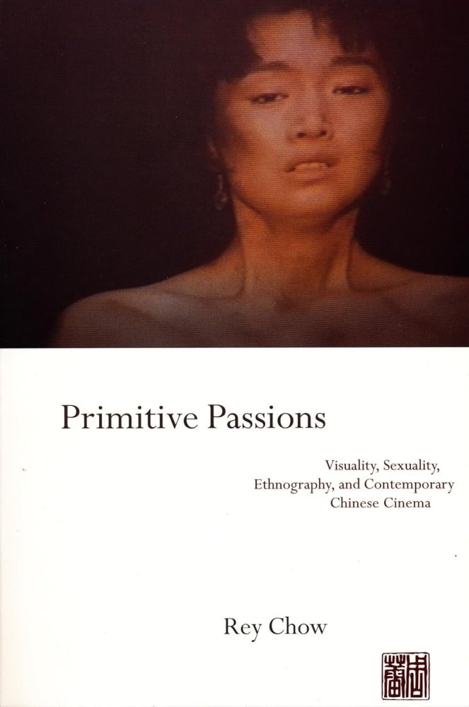 Primitive Passions: Visuality, Sexuality, Ethnography, and Contemporary Chinese Cinemaby: Rey Chow 
