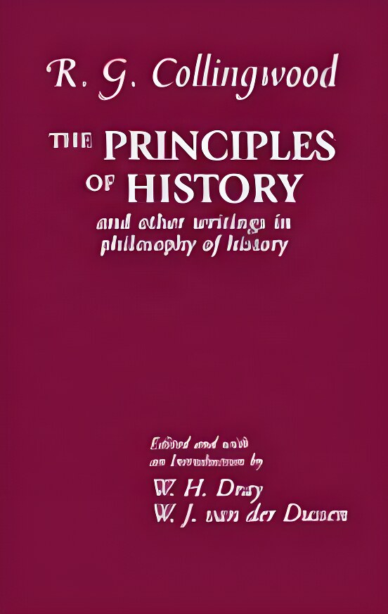 Principles of History: And Other Writings in Philosophy of History by: R. G. Collingwood; Editor W. H. Dray; Editor W. J. van der Dussen