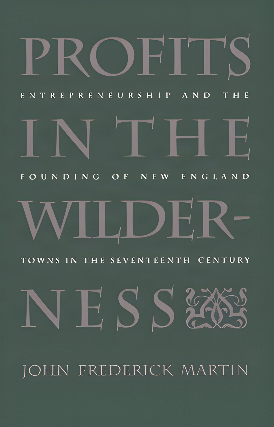 Profits in the Wilderness: Entrepreneurship and the Founding of New England Towns in the Seventeenth Century by: John Frederick Martin 