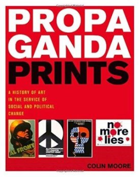 Propaganda Prints: A History of Art in the Service of Social and Political Changeby: Moore, Colin
