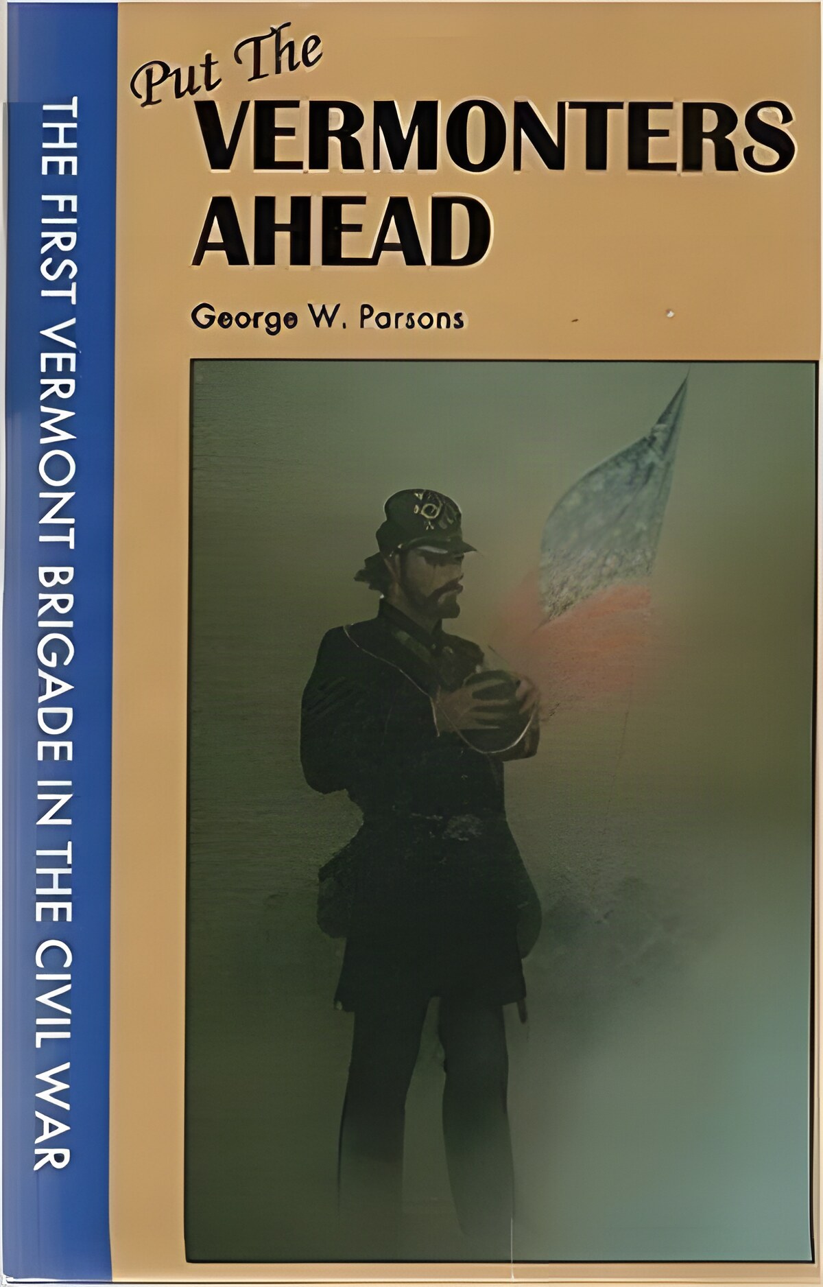 Put the Vermonters Ahead: The First Vermont Brigade in the Civil War by: Parsons, George W.