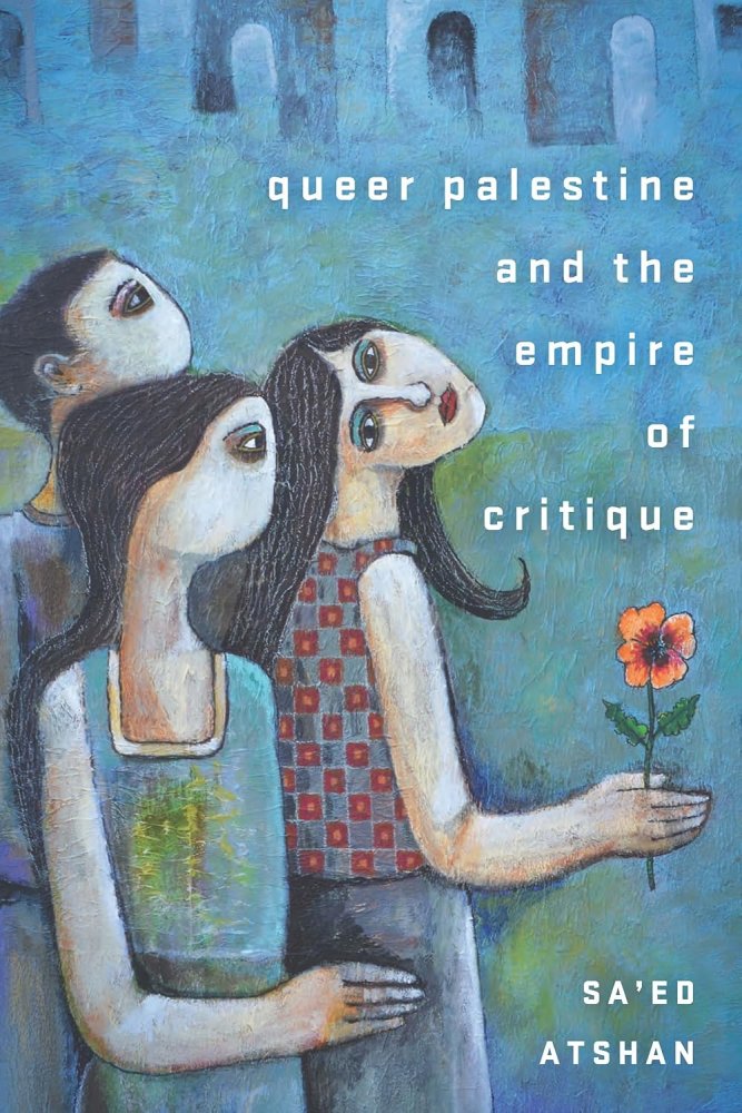 Queer Palestine and the Empire of Critiqueby: Sa'ed Atshan 