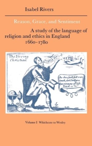 Reason, Grace, and Sentiment: Volume 1, Whichcote to Wesley: A Study of the Language of Religion and Ethics in England 1660??"1780 by: Isabel Rivers 