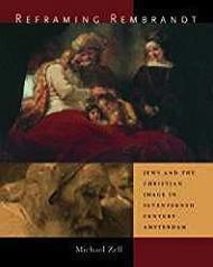 Reframing Rembrandt: Jews and the Christian Image in Seventeenth-Century Amsterdamby: Zell, Michael