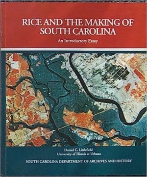 Rice and the Making of South Carolina: An Introductory Essay by: Littlefield, Daniel C