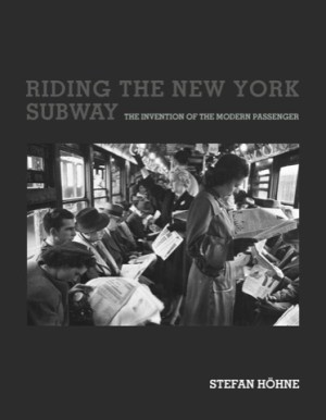Riding the New York Subway: The Invention of the Modern Passenger by: Hohne, Stefan