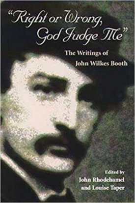 Right or Wrong God Judge Me: The Writings of John Wilkes Booth (SIGNED COPY)by: John Wilkes Booth; Editor John Rhodehamel; Editor Louise Taper