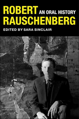 Robert Rauschenberg:An Oral History by: Sara Sinclair (editor), Peter S. Bearman (editor), Mary Marshall Clark (editor)