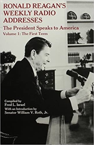 Ronald Reagan's Weekly Radio Addresses: The President Speaks to America; Volume 1: The First Termby: Ronald Reagan; Fred L. Israel [Compiler]; Sen. William V. Roth Jr