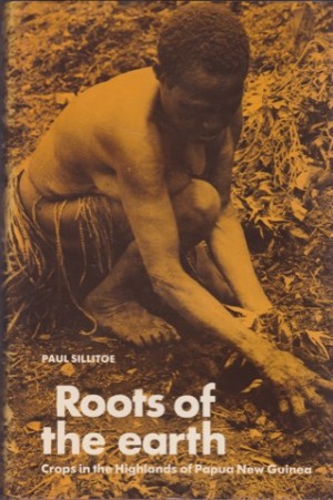 Roots of the Earth: Crops in the Highlands of Papua New Guinea by: Paul Sillitoe