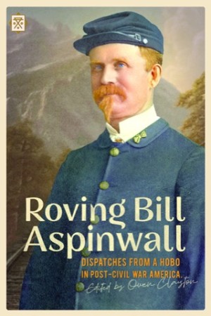 Roving Bill Aspinwall: Dispatches from a Hobo in Post-Civil War America by: Bill Aspinwall (Author), Owen Clayton (Editor)