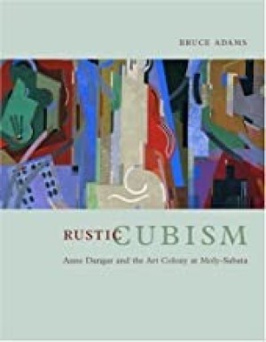 Rustic Cubism: Anne Dangar and the Art Colony at Moly-Sabataby: Adams, Bruce
