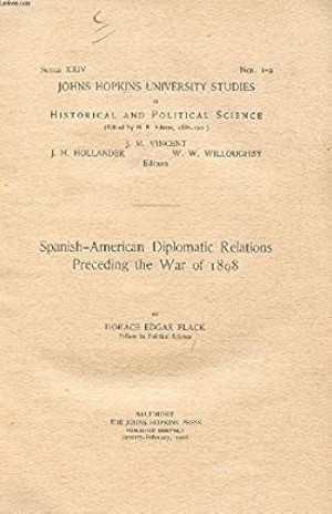 SPANISH-AMERICAN DIPLOMATIC RELATIONS PRECEDING THE WAR OF 1898 by: Horace Edgar Flack
