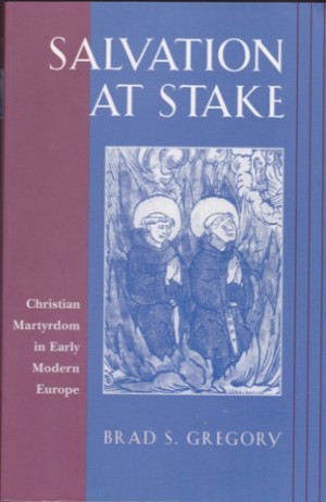 Salvation at Stake: Christian Martyrdom in Early Modern Europe (Harvard Historical Studies)by: Gregory, Brad S.