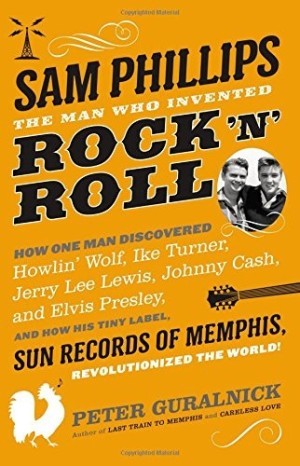 Sam Phillips: The Man Who Invented Rock 'n' Rollby: Peter Guralnick
