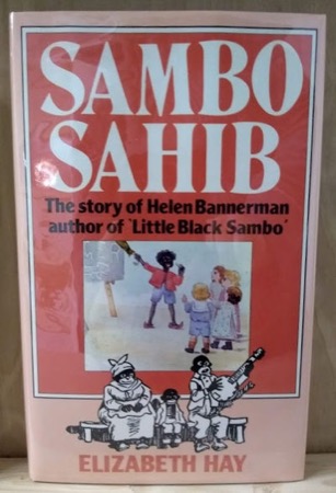 Sambo Sahib: The Story of Helen Bannerman author of Little Black Sambo by: Elizabeth Hay