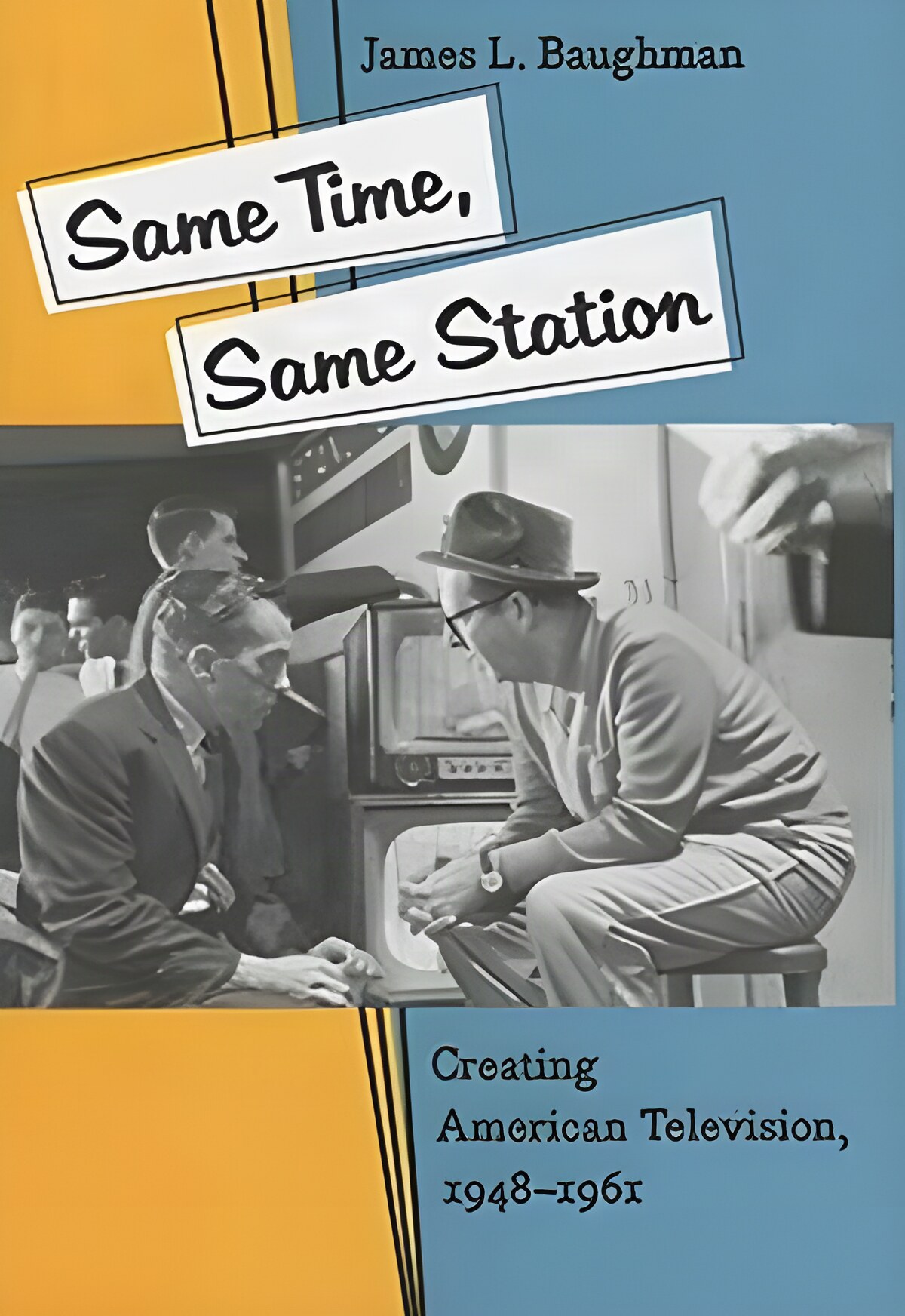Same Time, Same Station: Creating American Television 1948-1961by: Baughman, James L.