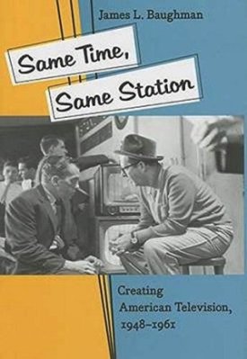 Same Time, Same Station: Creating American Television 1948-1961by: Baughman, James L.