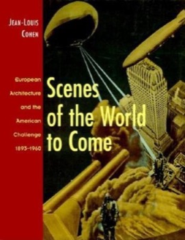 Scenes of the World to Come: European Architecture and the American Challenge, 1893-1960 by: Jean-Louis Cohen