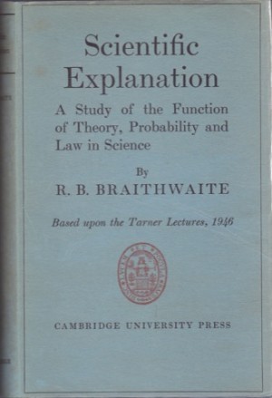 Scientific Explanation a Study of the Function of Theory Probability and Law in Science- Based on the Tarner Lectures 1946 by: Braithwaite, Richard Bevan