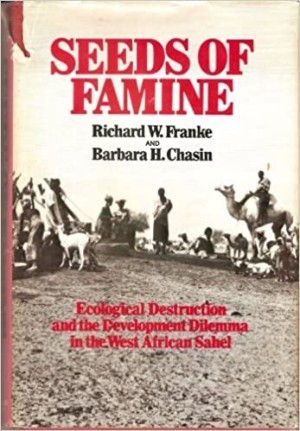 Seeds of Famine: Ecological Destruction and the Development Dilemma in the West African Sahelby: Richard W Franke and Barbara H Chasin