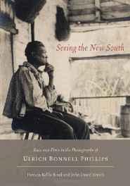 Seeing the New South: Race and Place in the Photographs of Ulrich Bonnell Phillipsby: Bixel, Patricia Bellis