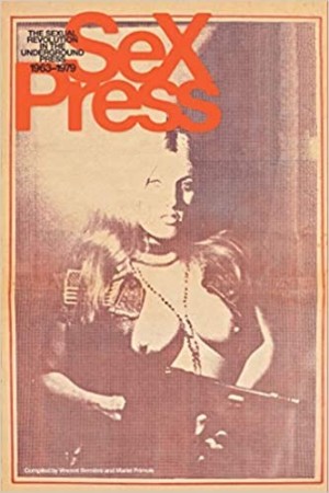 Sex Press: The Sexual Revolution in the Underground Press, 1963-1979by: Vincent Berniere and Mariel Primois 