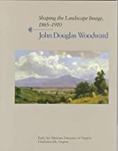 Shaping the Landscape Image, 1865-1910: John Douglas Woodwardby: Rainey, Sue