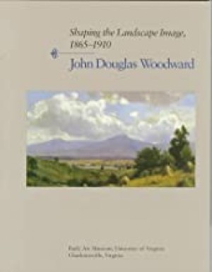 Shaping the Landscape Image, 1865-1910: John Douglas Woodwardby: Rainey, Sue