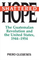 Shattered Hope: The Guatemalan Revolution and the United States 1944-1954 by: Gleijeses, Piero 