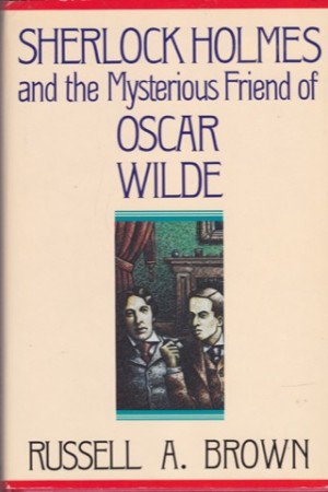 Sherlock Holmes and the Mysterious Friend of Oscar Wilde (SIGNED COPY)by: Brown, Russell A. 