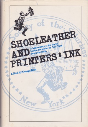 Shoeleather and Printers' Ink: A Half-Century of the Stories Behind the Stories by New York Newspapermen by: Britt, George (editor) 