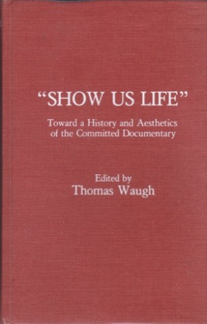 Show Us Life: Toward a History and Aesthetics of the Committed Documentary by: Waugh, Thomas (Ed.) 