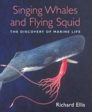 Singing Whales and Flying Squid: The Discovery of Marine Lifeby: Richard Ellis