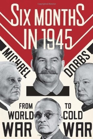 Six Months in 1945: FDR, Stalin, Churchill, and Truman--from World War to Cold Warby: Michael Dobbs