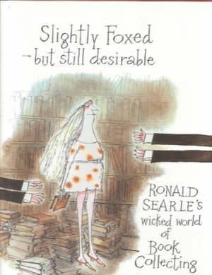 Slightly Foxed - But Still Desireable; Ronald Searle's Wicked World of Book Collecting by: Searle, Ronald