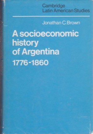 Socioeconomic History of Argentina 1776-1860by: Brown, Jonathan C.