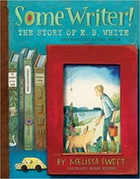 Some Writer!: The Story of E. B. White by: Sweet, Melissa 