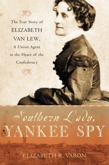 Southern Lady, Yankee Spy: The True Story of Elizabeth Van Lew, a Union Agent in the Heart of the Confederacyby: Elizabeth R. Varon 