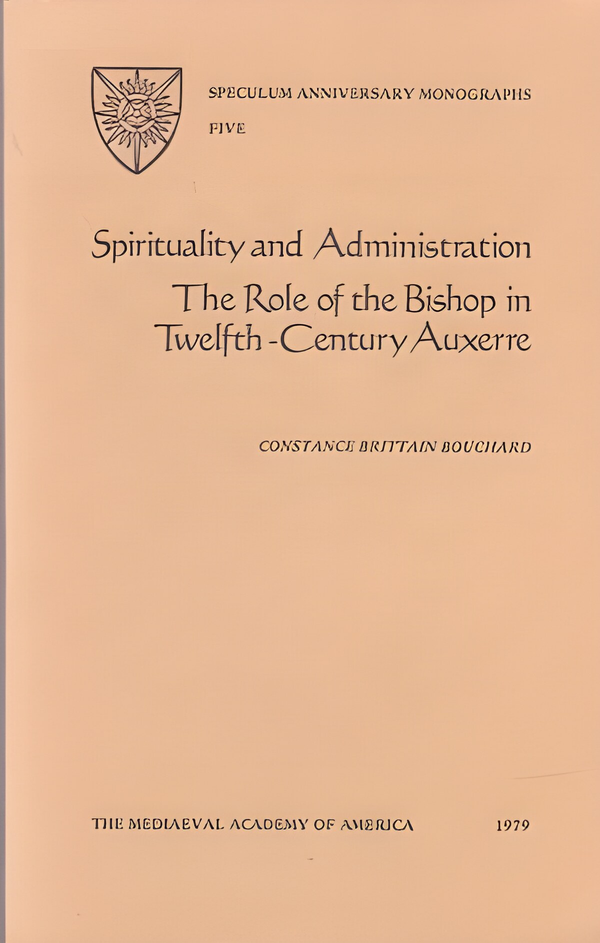 Spirituality and Administration: The Role of the Bishop in Twelfth Century Auxerre: Volume 5 Speculum Anniversary Monographs by: Bouchard, Constance Brittain