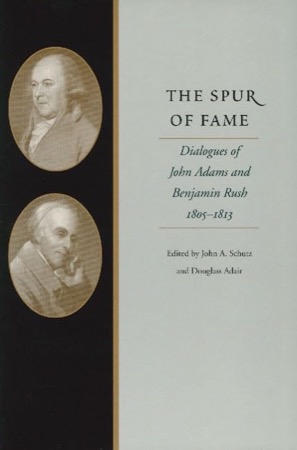 Spur of Fame: Dialogues of John Adams and Benjamin Rush, 1805-1813 by: Schutz, John A / Douglass Adair 