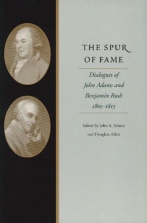 Spur of Fame: Dialogues of John Adams and Benjamin Rush, 1805-1813 by: Schutz, John A / Douglass Adair 