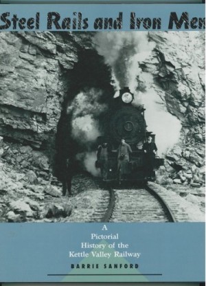 Steel Rails and Iron Men; a Pictorial History of the Kettle Valley Railway by: Sanford, Barrie