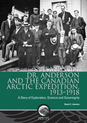 Stefansson, Dr. Anderson and the Canadian Arctic Expedition 1913 - 1918: A Story of Exploration Science and Sovereignty by: Stuart E. Jenness