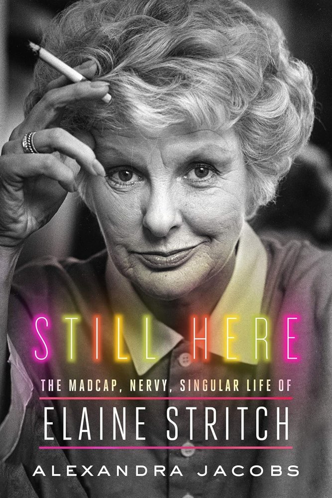 Still Here: The Madcap, Nervy, Singular Life of Elaine Stritchby: Alexandra Jacobs