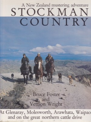 Stockman Country: A New Zealand Mustering Adventure: at Glenaray, Molesworth, Arawhata, Waipaoa & Great Northern Cattle Driveby: Bruce Foster; Vernon Wright 
