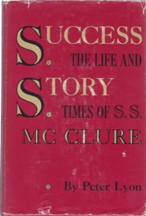 Success Story: The Life and Times of S. S. McClure by: Lyon, Peter